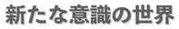新たな意識の世界